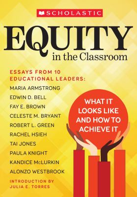 Equity in the classroom : what it looks like and how to achieve it : essays from 10 educational leaders