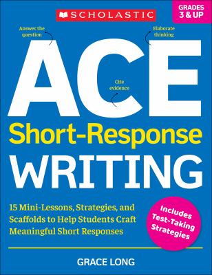 ACE short-response writing : 15 mini-lessons, strategies, and scaffolds to help students craft meaningful short responses