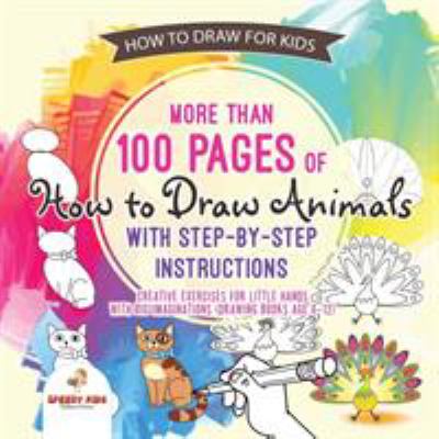 How to draw for kids : more than 100 pages of how to draw animals with step-by-step instructions : creative exercises for little hands with big imaginations : drawing books age 8-12.