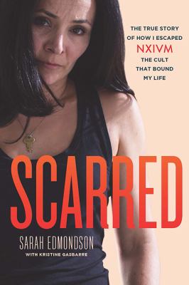 Scarred : the true story of how I escaped NXIVM, the cult that bound my life
