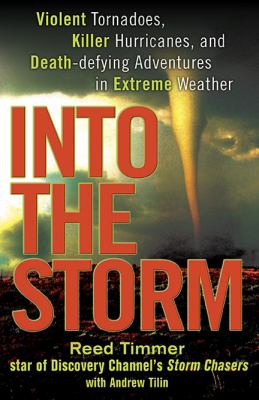 Into the storm : violent tornadoes, killer hurricanes, and death-defying adventures in extreme weather