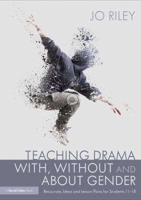 Teaching drama with, without and about gender : resources, ideas and lesson plans for students 11-18