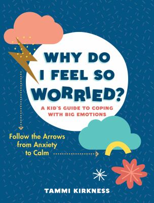 Why do I feel so worried? : a kid's guide to coping with big emotions : follow the arrows from anxiety to calm