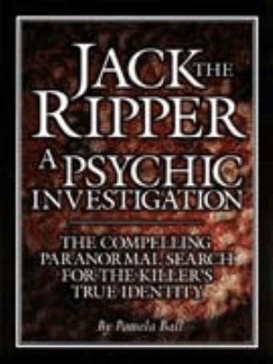 Jack the Ripper, a psychic investigation : the compelling paranormal search for the killer's true identity