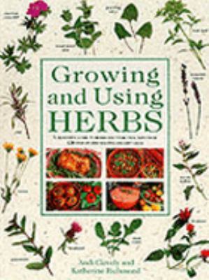 Growing and using herbs : a definitive guide to herbs and their uses, with over 120 step-by-step recipes and gift ideas