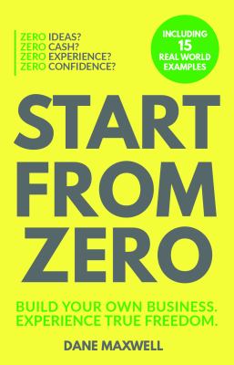 Start from zero : build your own business, experience true freedom