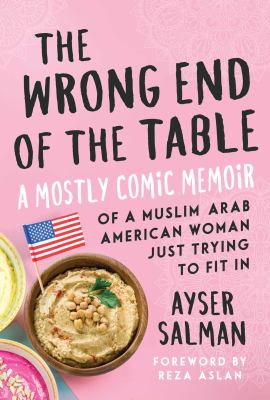 The wrong end of the table : a mostly comic memoir of a Muslim Arab American woman just trying to fit in
