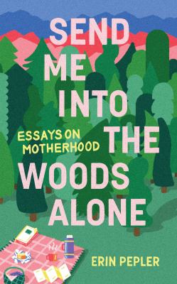 Send me into the woods alone : essays