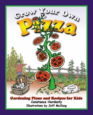 Grow your own pizza! : gardening plans and recipes for kids