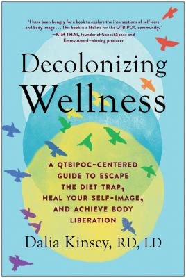 Decolonizing wellness : a QTBIPOC-centered guide to escape the diet trap, heal your self-image, and achieve body liberation