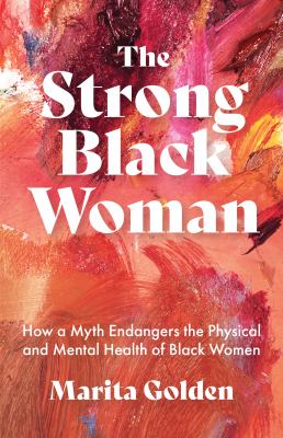 The strong Black woman : how a myth endangers the physical and mental health of Black women