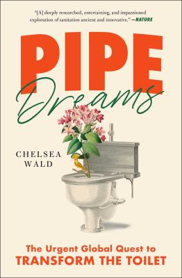 Pipe dreams : the urgent global quest to transform the toilet