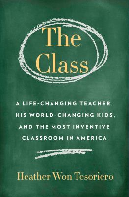 The class : a life-changing teacher, his world-changing kids, and the most inventive classroom in America
