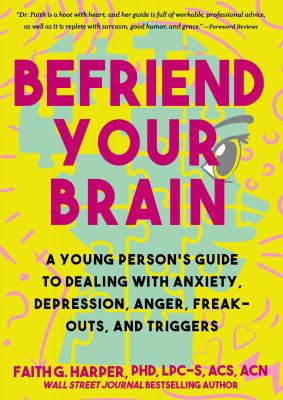 Befriend your brain : a young person's guide to dealing with anxiety, depression, anger, freak-outs, and triggers