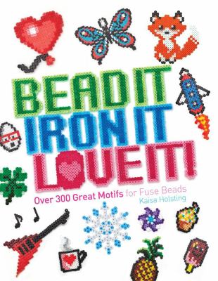 Bead it, iron it, love it! : over 300 great motifs for fuse beads
