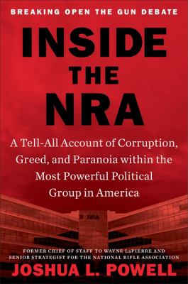 Inside the NRA : a tell-all account of corruption, greed, and paranoia within the most powerful political group in America