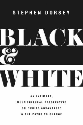 Black and white : an intimate, multicultural perspective on "white advantage" and the paths to change