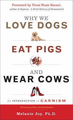 Why we love dogs, eat pigs, and wear cows : an introduction to carnism