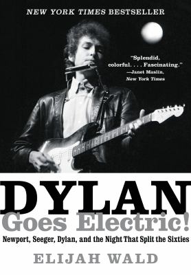 Dylan goes electric! : Newport, Seeger, Dylan, and the night that split the sixties