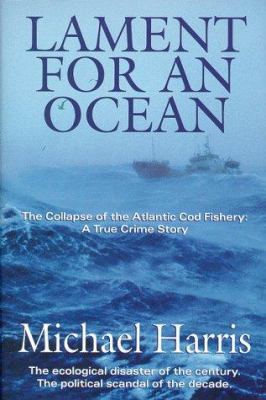 Lament for an ocean : the collapse of the Atlantic cod fishery : a true crime story