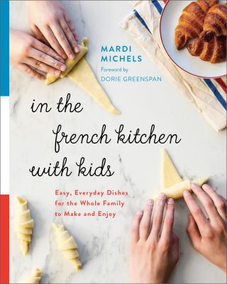 In the French kitchen with kids : easy, everyday dishes for the whole family to make and enjoy