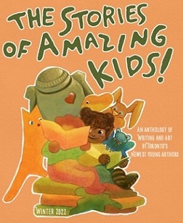 The stories of amazing kids! : an anthology of writing and art by Toronto's newest young authors : winter 2022