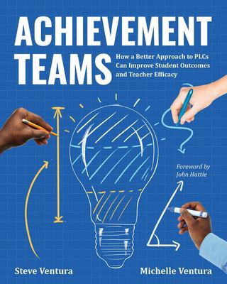 Achievement teams : how a better approach to PLCs can improve student outcomes and teacher efficacy
