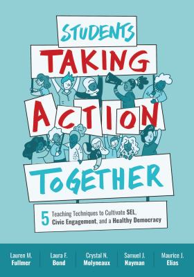 Students taking action together : 5 teaching techniques to cultivate SEL, civic engagement, and a healthy democracy