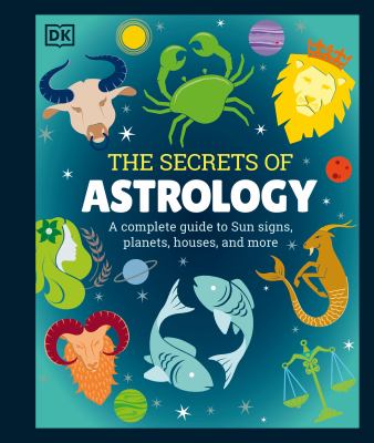 The secrets of astrology : a complete guide to Sun signs, planets, houses, and more