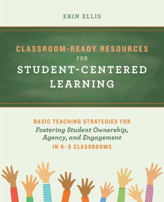 Classroom-ready resources for student-centered learning : basic teaching strategies for fostering student ownership, agency, and engagement in K-6 classrooms