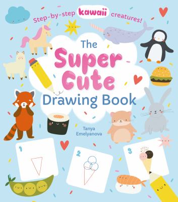 The super cute drawing book : step-by-step kawaii creatures!