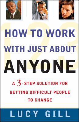 How to work with just about anyone : a three-step solution for getting difficult people to change