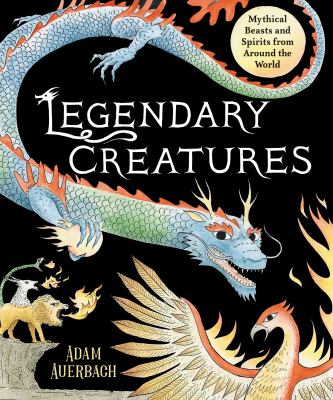 Legendary creatures : mythical beasts and spirits from around the world