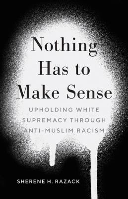 Nothing has to make sense : upholding white supremacy through anti-Muslim racism