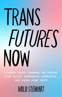 Trans futures now : a queer guided journal on finding your allies, demanding liberation, and using your voice
