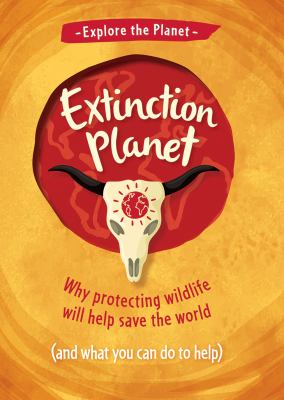 Extinction planet : Why protecting wildlife will halp save the world