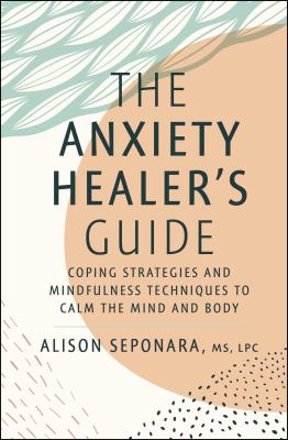 The anxiety healer's guide : coping strategies and mindfulness techniques to the calm the mind and body