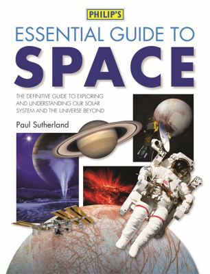 Essential guide to space : the definitive guide to exploring and understanding our solar system and the universe beyond