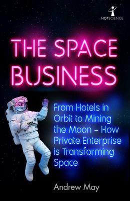 The space business : from hotels in orbit to mining the moon : how private enterprise is transforming space