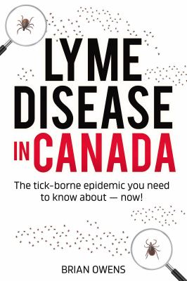 Lyme disease in Canada : the tick-borne epidemic you need to know about--now!