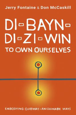 Di-bayn-di-zi-win : to own ourselves : embodying Ojibway-Anishinabe ways