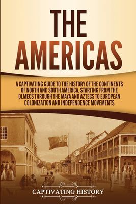 The Americas : a captivating guide to the history of the continents of North and South America, starting from the Olmecs through the Maya and Aztecs to European colonization and independence movements.
