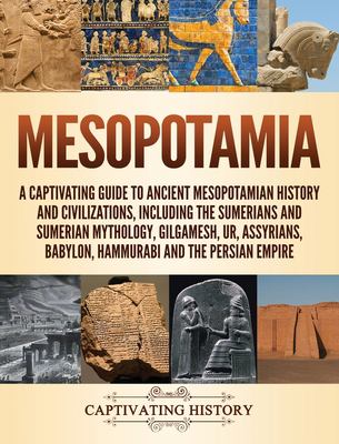 Mesopotamia : a captivating guide to ancient Mesopotamian history and civilizations, including the Sumerians and Sumerian mythology, Gilgamesh, Ur, Assyrians, Babylon, Hammurabi and the Persian Empire.