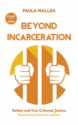 Beyond incarceration : safety and true criminal justice