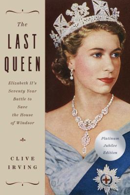 The last queen : Elizabeth II's seventy-year battle to save the House of Windsor