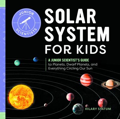 Solar system for kids : a junior scientist's guide to planets, dwarf planets, and everything circling our sun