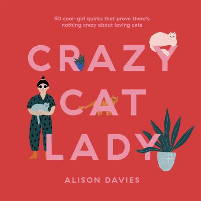 Crazy cat lady : 50 cool-girl quirks that prove there's nothing crazy about loving cats