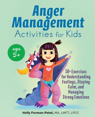 Anger management activities for kids : 50+ exercises for understanding feelings, staying calm, and managing strong emotions