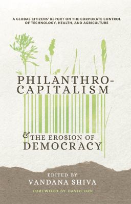 Philanthrocapitalism and the erosion of democracy : a global citizens' report on the corporate control of technology, health, and agriculture