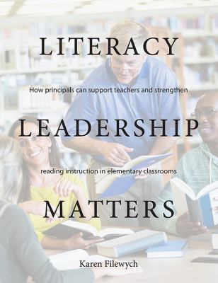 Literacy leadership matters : how principals can support teachers and strengthen reading instruction in elementary classrooms